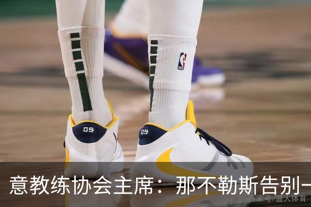 意教练协会主席：那不勒斯告别一位伟大教练，也迎来一位伟大教练